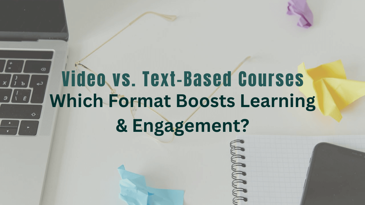 Video vs. Text-Based Courses: Which Format Boosts Learning & Engagement?